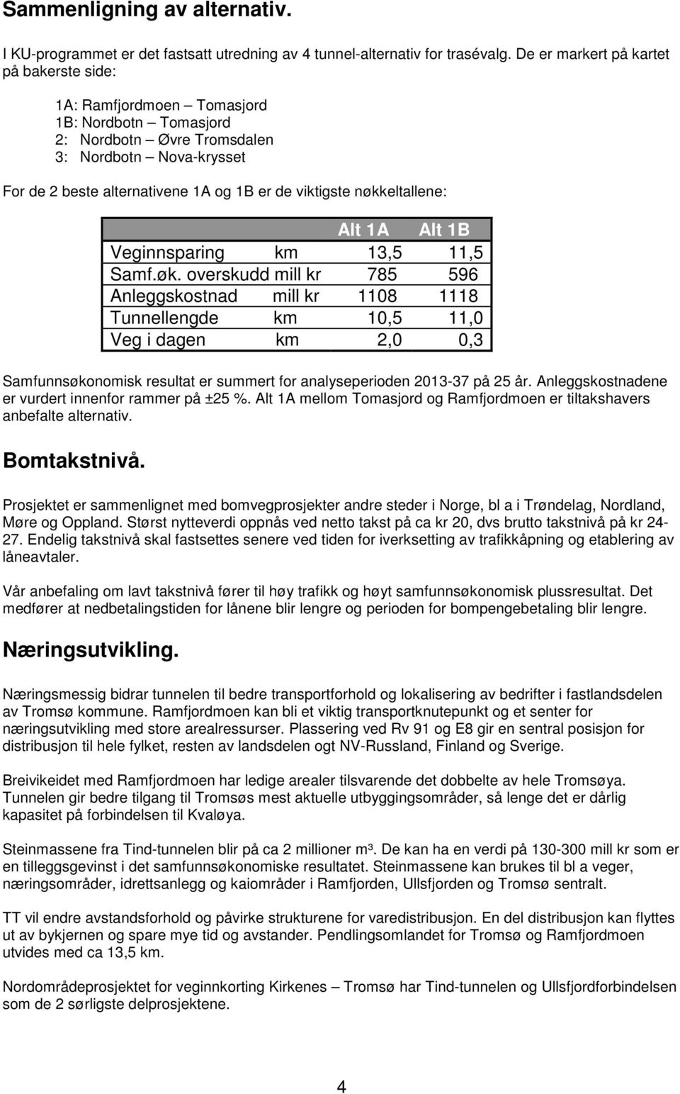 nøkkeltallene: Alt 1A Alt 1B Veginnsparing km 13,5 11,5 Samf.øk. overskudd mill kr 785 596 Anleggskostnad mill kr 1108 1118 Tunnellengde km 10,5 11,0 Veg i dagen km 2,0 0,3 Samfunnsøkonomisk resultat er summert for analyseperioden 2013-37 på 25 år.