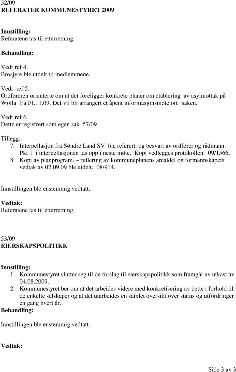 Dette er registrert som egen sak 57/09 Tillegg: 7. Interpellasjon fra Søndre Land SV ble referert og besvart av ordfører og rådmann. Pkt 1 i interpellasjonen tas opp i neste møte.