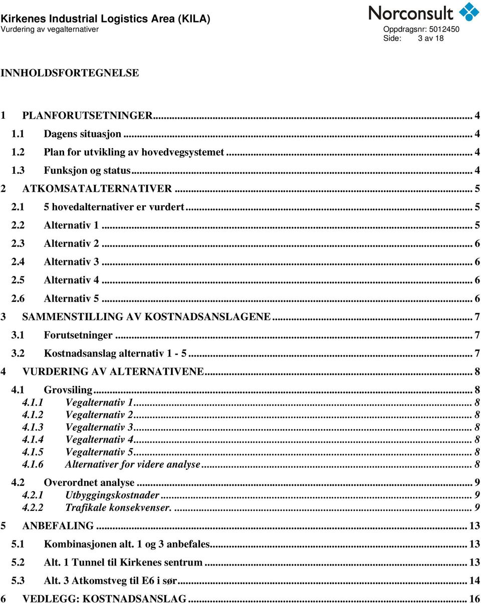 1 Forutsetninger... 7 3.2 Kostnadsanslag alternativ 1-5... 7 4 VURDERING AV ALTERNATIVENE... 8 4.1 Grovsiling... 8 4.1.1 Vegalternativ 1... 8 4.1.2 Vegalternativ 2... 8 4.1.3 Vegalternativ 3... 8 4.1.4 Vegalternativ 4.