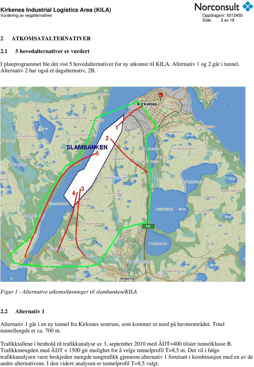 2 Alternativ 1 Alternativ 1 går i en ny tunnel fra Kirkenes sentrum, som kommer ut nord på havneområdet. Total tunnellengde er ca. 700 m. Trafikktallene i henhold til trafikkanalyse av 3.