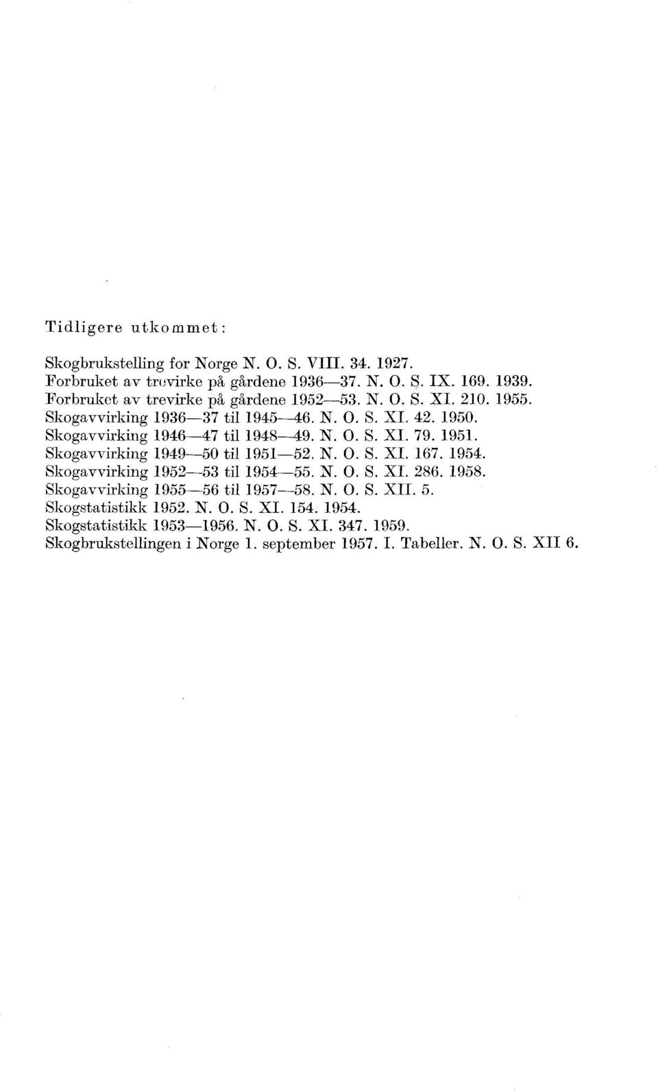 1951. Skogavvirking 1949-50 til 1951-52. N. 0. S. XI. 167. 1954. Skogavvirking 1952-53 til 1954-55. N. 0. S. XI. 286. 1958. Skogavvirking 1955-56 til 1957-58. N. 0. S. XII.