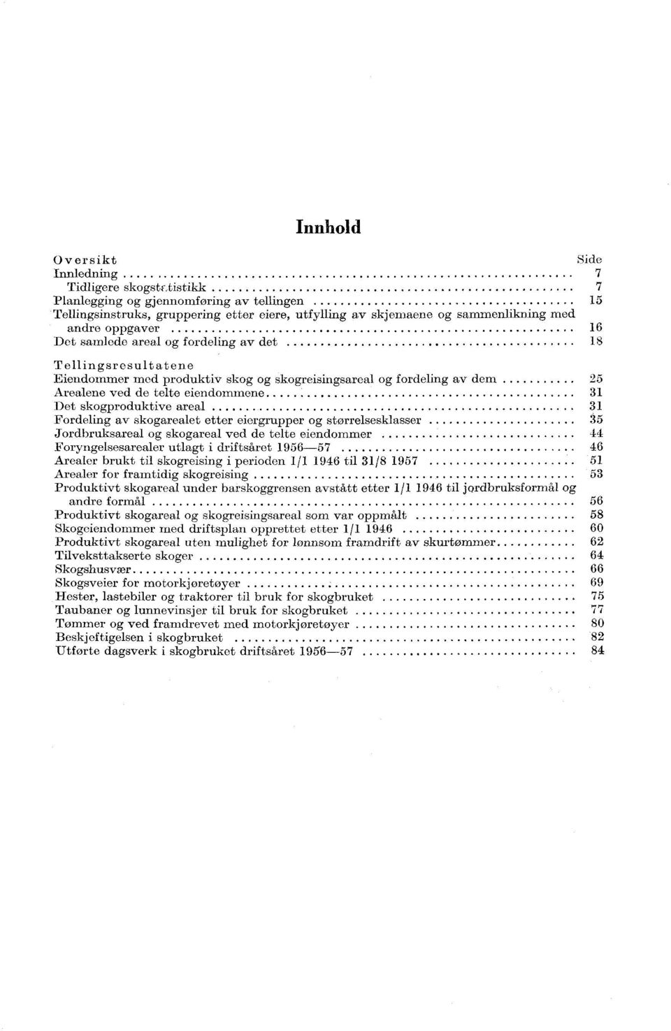 skogproduktive areal 31 Fordeling av skogarealet etter eiergrupper og størrelsesklasser 35 Jordbruksareal og skogareal ved de telte eiendommer 44 Foryngelsesarealer utlagt i driftsåret 1956-57 46