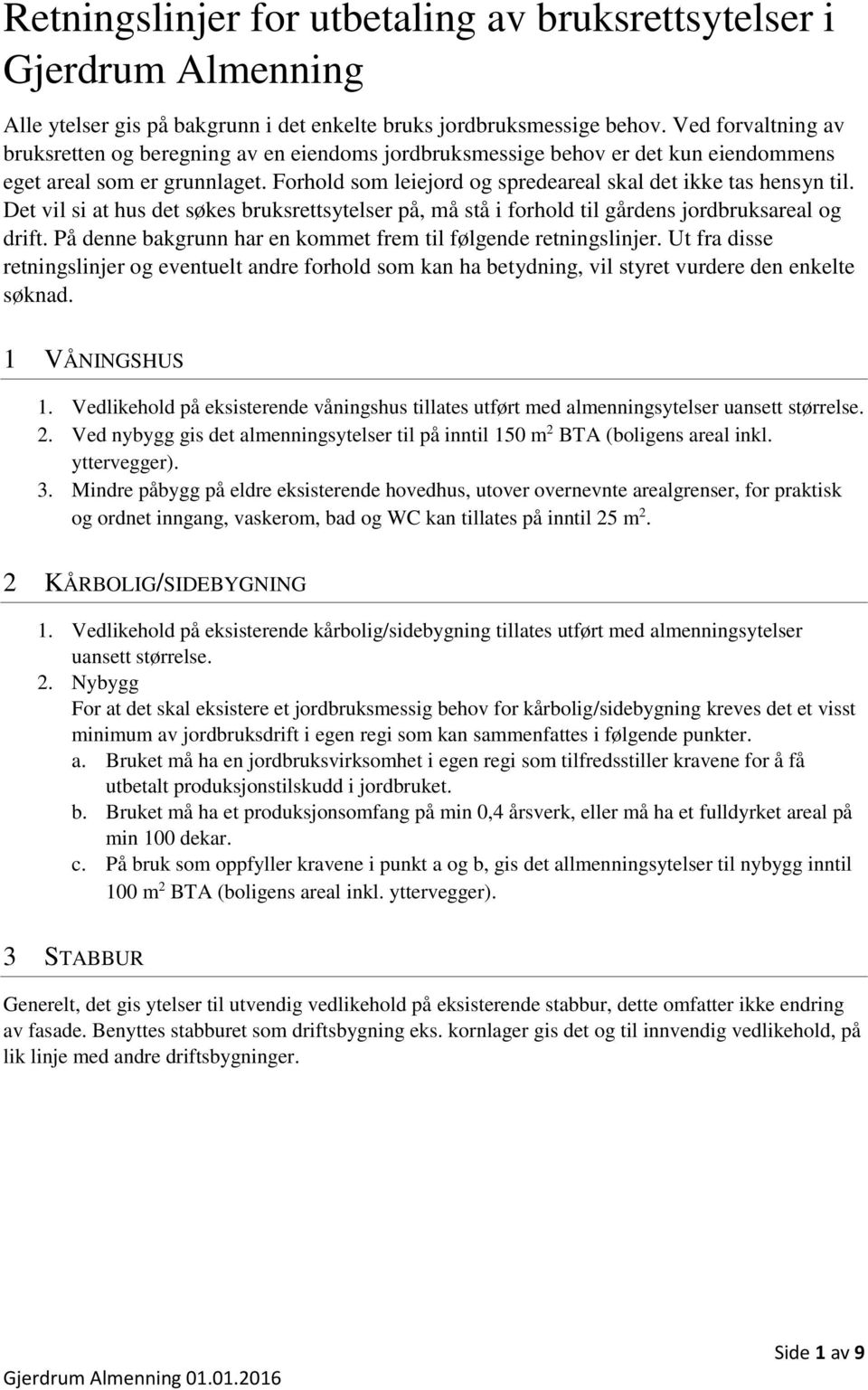 Det vil si at hus det søkes bruksrettsytelser på, må stå i forhold til gårdens jordbruksareal og drift. På denne bakgrunn har en kommet frem til følgende retningslinjer.