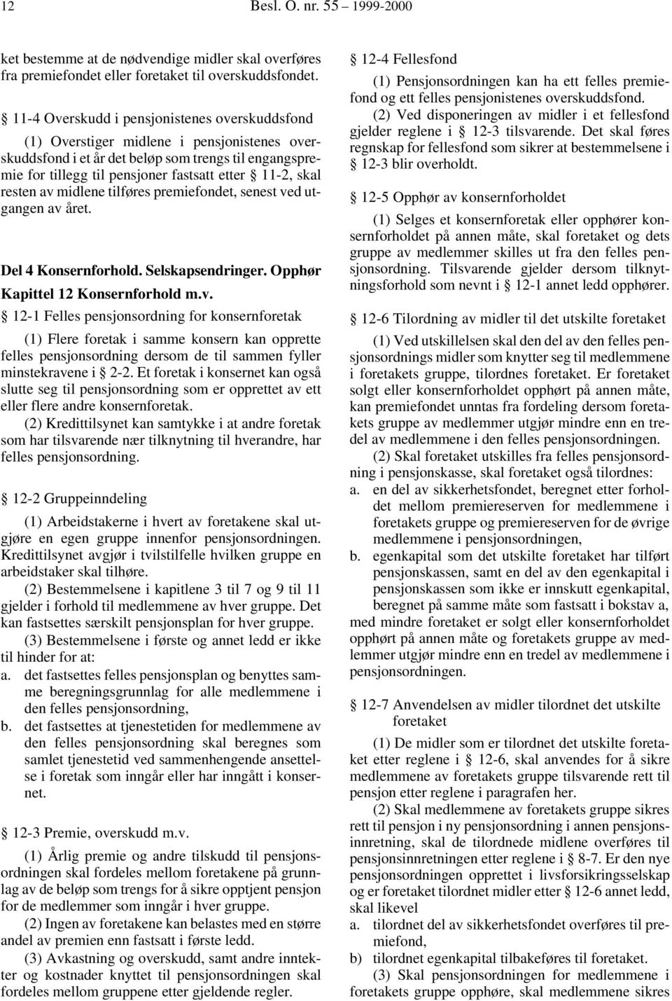 skal resten av midlene tilføres premiefondet, senest ved utgangen av året. Del 4 Konsernforhold. Selskapsendringer. Opphør Kapittel 12 Konsernforhold m.v. 12-1 Felles pensjonsordning for konsernforetak (1) Flere foretak i samme konsern kan opprette felles pensjonsordning dersom de til sammen fyller minstekravene i 2-2.