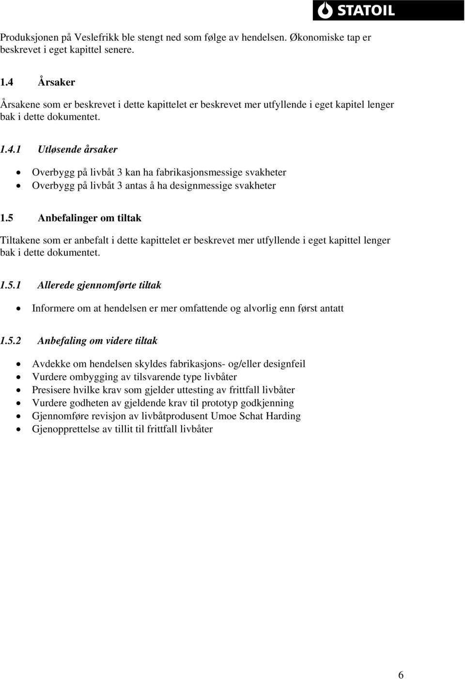 5 Anbefalinger om tiltak Tiltakene som er anbefalt i dette kapittelet er beskrevet mer utfyllende i eget kapittel lenger bak i dette dokumentet. 1.5.1 Allerede gjennomførte tiltak Informere om at hendelsen er mer omfattende og alvorlig enn først antatt 1.