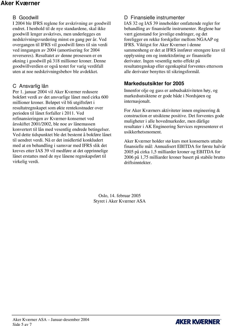 Ved overgangen til IFRS vil goodwill føres til sin verdi ved inngangen av 2004 (amortisering for 2004 reverseres). Resultatet av denne prosessen er en økning i goodwill på 318 millioner kroner.