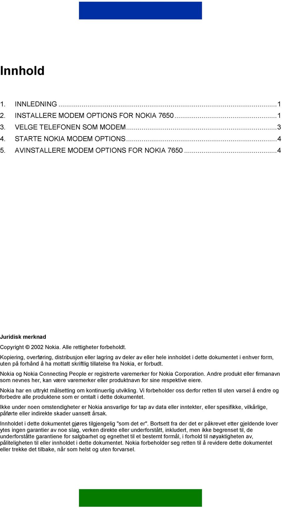 Kopiering, overføring, distribusjon eller lagring av deler av eller hele innholdet i dette dokumentet i enhver form, uten på forhånd å ha mottatt skriftlig tillatelse fra Nokia, er forbudt.