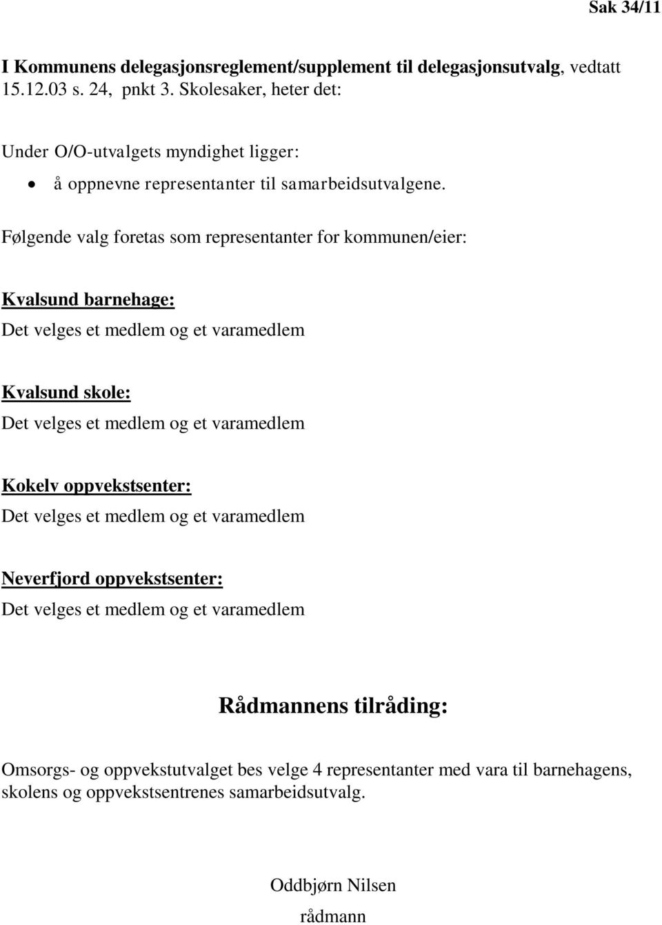 Følgende valg foretas som representanter for kommunen/eier: Kvalsund barnehage: Det velges et medlem og et varamedlem Kvalsund skole: Det velges et medlem og et varamedlem