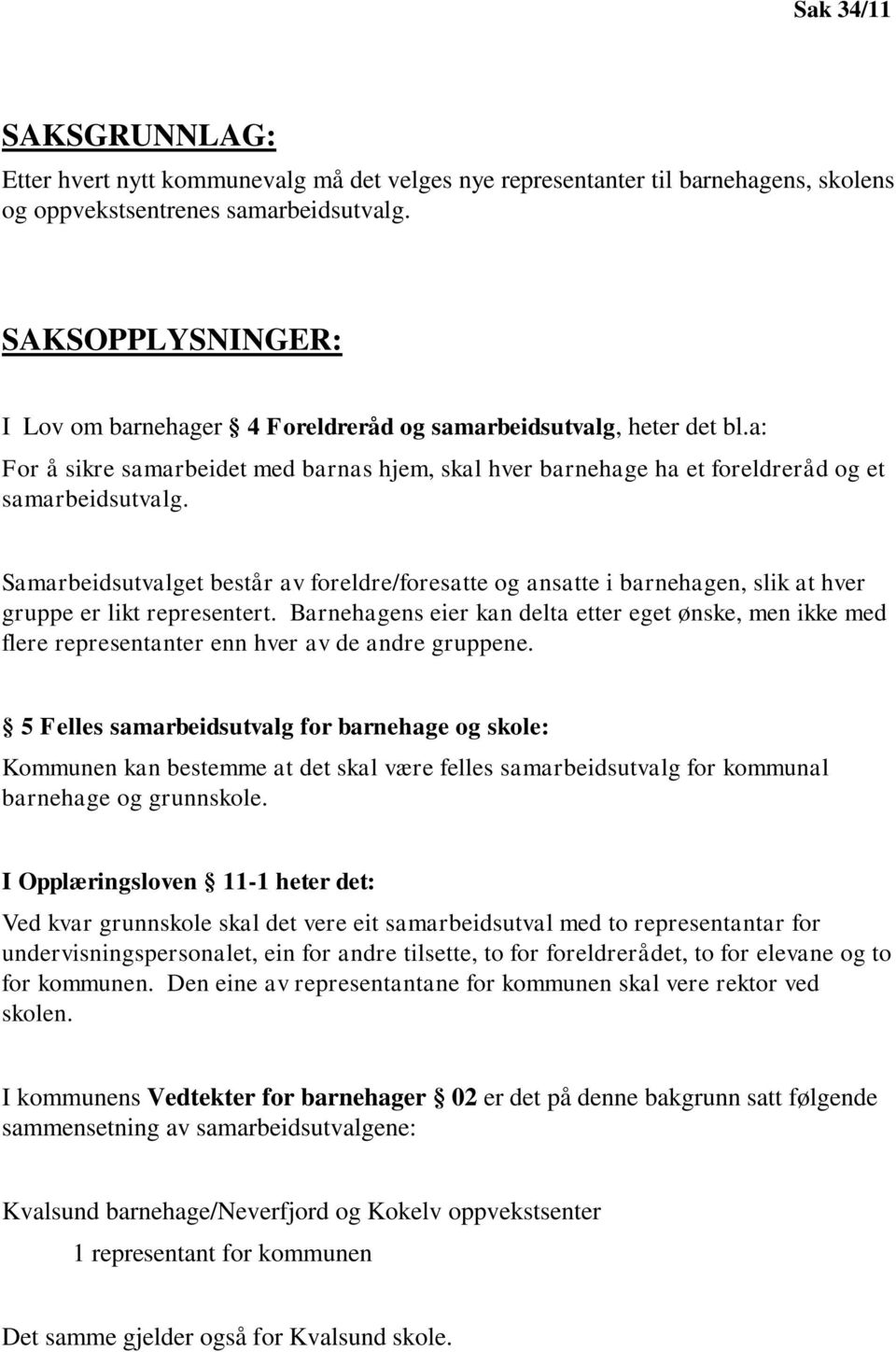 Samarbeidsutvalget består av foreldre/foresatte og ansatte i barnehagen, slik at hver gruppe er likt representert.