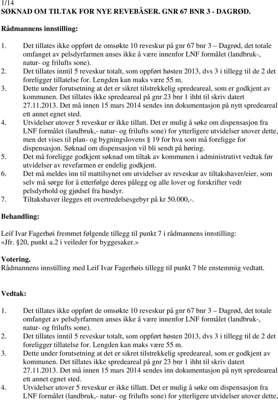 Det tillates inntil 5 reveskur totalt, som oppført høsten 2013, dvs 3 i tillegg til de 2 det foreligger tillatelse for. Lengden kan maks være 55 m. 3. Dette under forutsetning at det er sikret tilstrekkelig spredeareal, som er godkjent av kommunen.