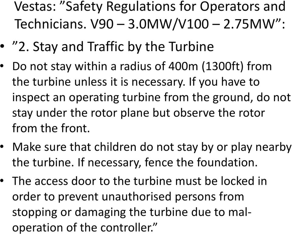 If you have to inspect an operating turbine from the ground, do not stay under the rotor plane but observe the rotor from the front.