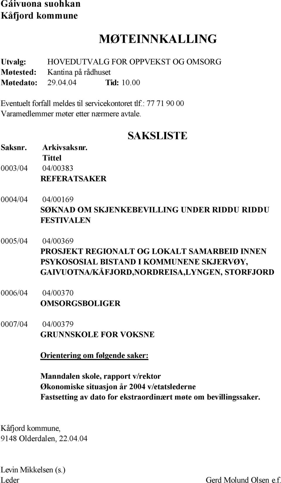 Tittel 0003/04 04/00383 REFERATSAKER SAKSLISTE 0004/04 04/00169 SØKNAD OM SKJENKEBEVILLING UNDER RIDDU RIDDU FESTIVALEN 0005/04 04/00369 PROSJEKT REGIONALT OG LOKALT SAMARBEID INNEN PSYKOSOSIAL