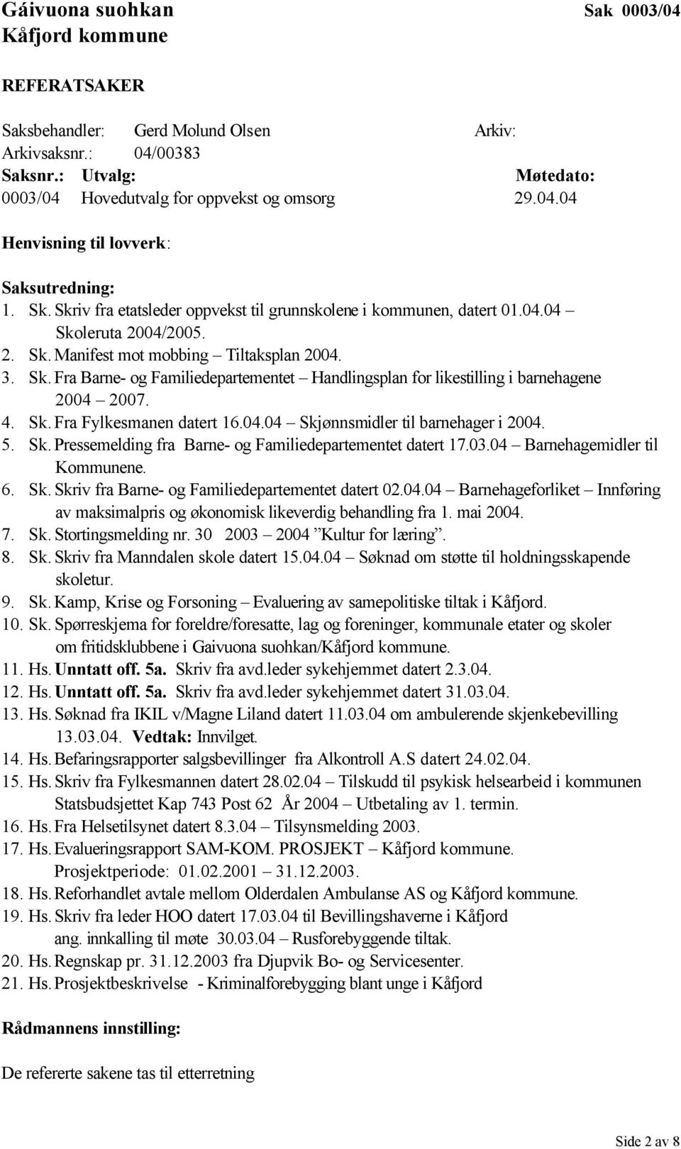 4. Sk. Fra Fylkesmanen datert 16.04.04 Skjønnsmidler til barnehager i 2004. 5. Sk.Pressemelding fra Barne- og Familiedepartementet datert 17.03.04 Barnehagemidler til Kommunene. 6. Sk.Skriv fra Barne- og Familiedepartementet datert 02.