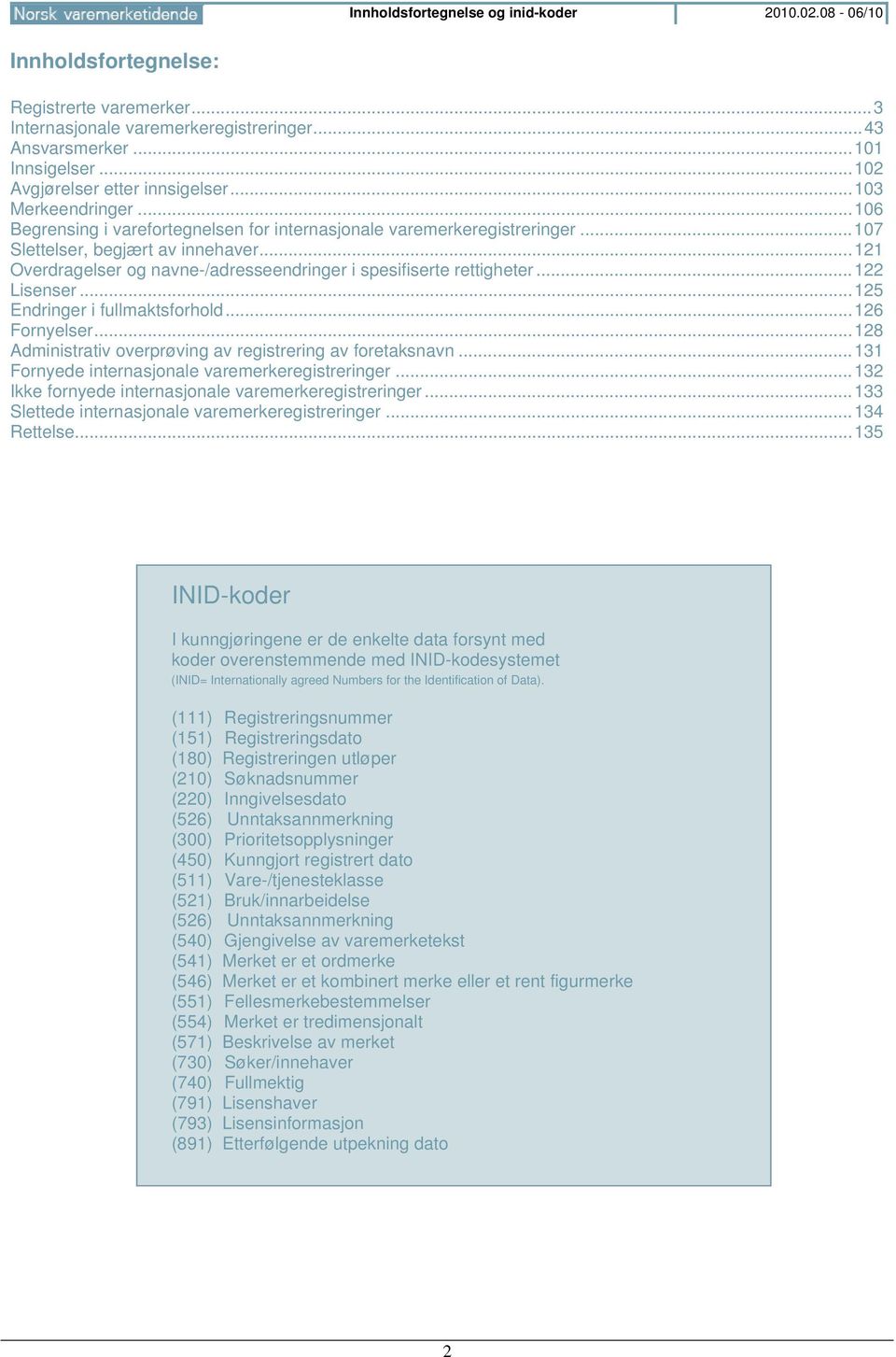 .. 121 Overdragelser og navne-/adresseendringer i spesifiserte rettigheter... 122 Lisenser... 125 Endringer i fullmaktsforhold... 126 Fornyelser.