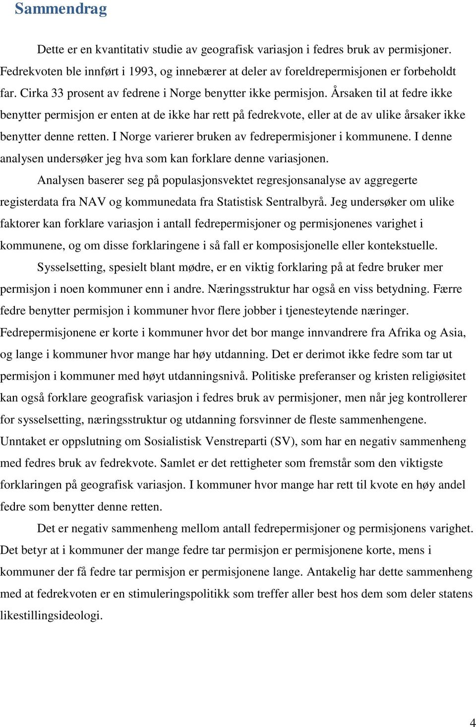 Årsaken til at fedre ikke benytter permisjon er enten at de ikke har rett på fedrekvote, eller at de av ulike årsaker ikke benytter denne retten.