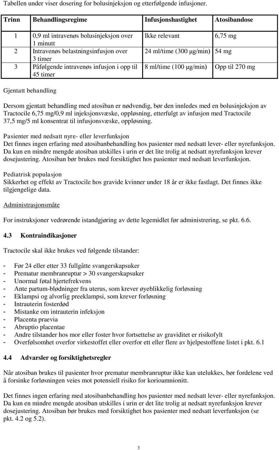 timer Ikke relevant 6,75 mg 24 ml/time (300 μg/min) 54 mg 8 ml/time (100 μg/min) Opp til 270 mg Gjentatt behandling Dersom gjentatt behandling med atosiban er nødvendig, bør den innledes med en