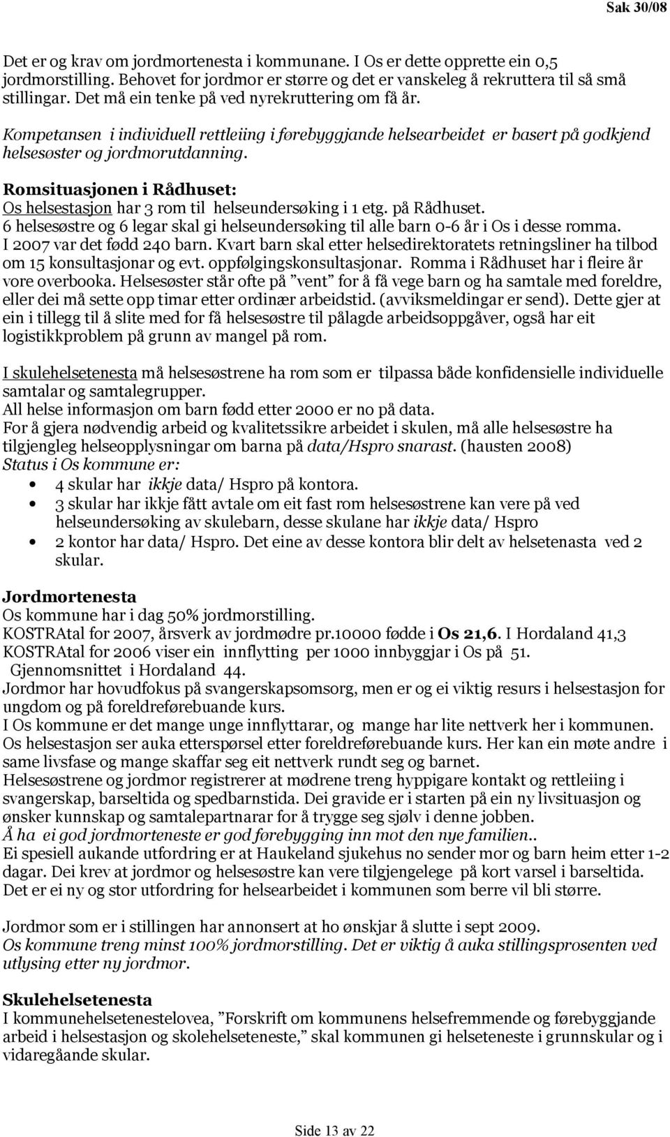 Romsituasjonen i Rådhuset: Os helsestasjon har 3 rom til helseundersøking i 1 etg. på Rådhuset. 6 helsesøstre og 6 legar skal gi helseundersøking til alle barn 0-6 år i Os i desse romma.