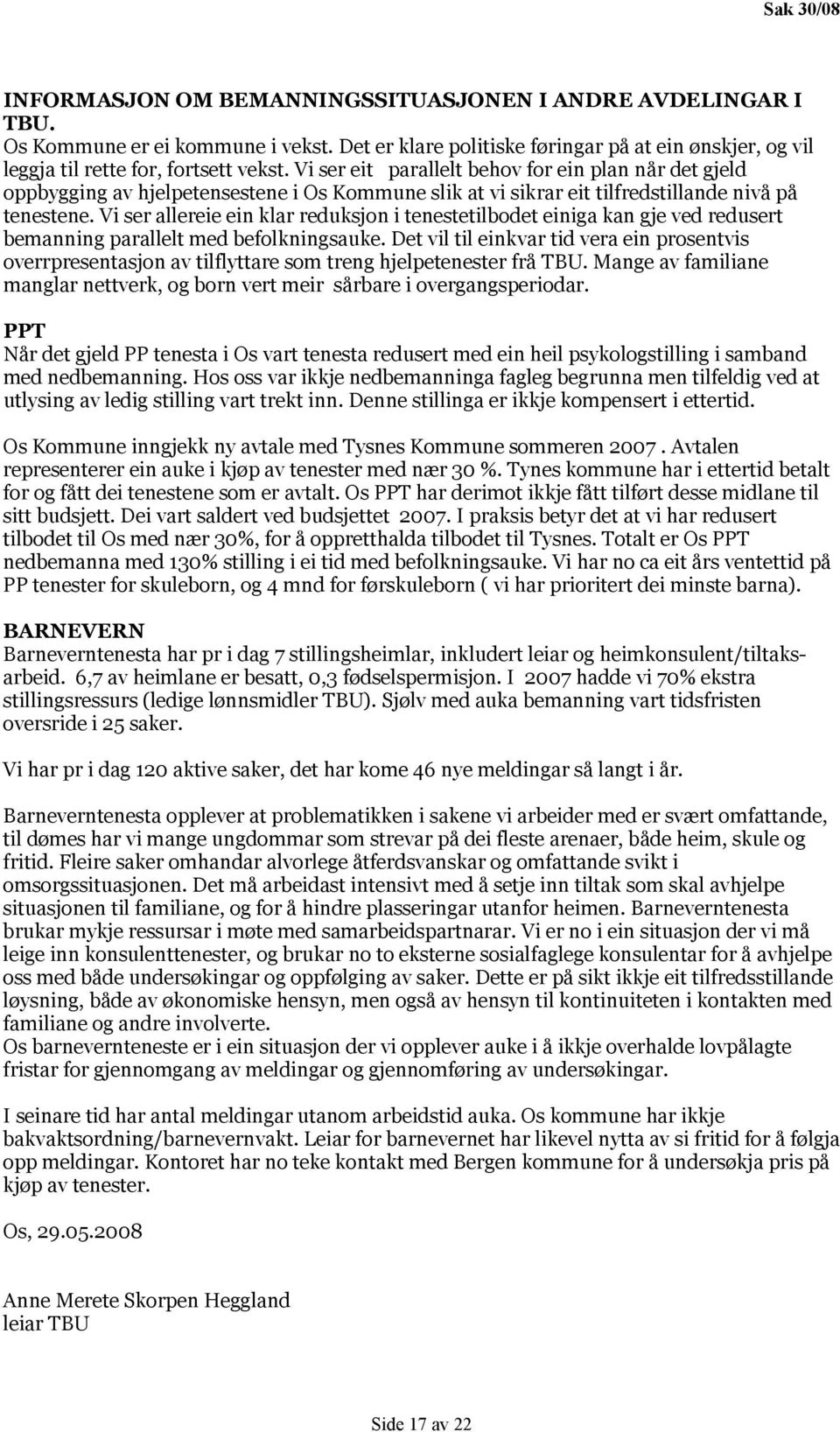 Vi ser eit parallelt behov for ein plan når det gjeld oppbygging av hjelpetensestene i Os Kommune slik at vi sikrar eit tilfredstillande nivå på tenestene.