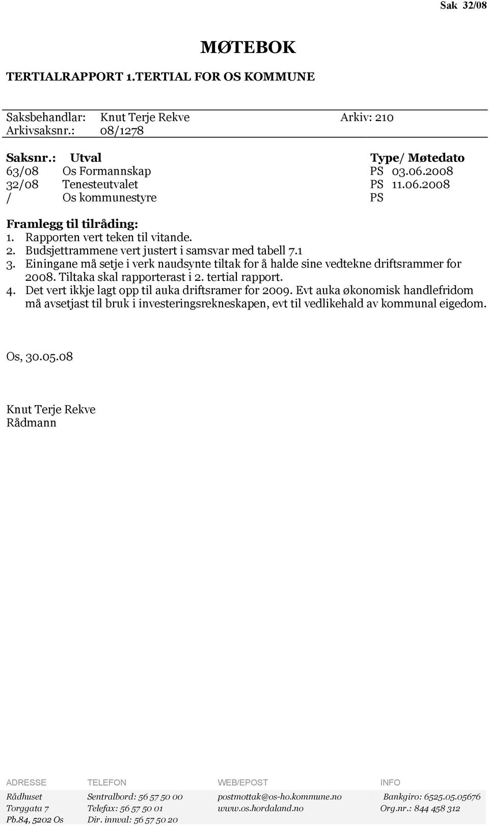 Einingane må setje i verk naudsynte tiltak for å halde sine vedtekne driftsrammer for 2008. Tiltaka skal rapporterast i 2. tertial rapport. 4. Det vert ikkje lagt opp til auka driftsramer for 2009.