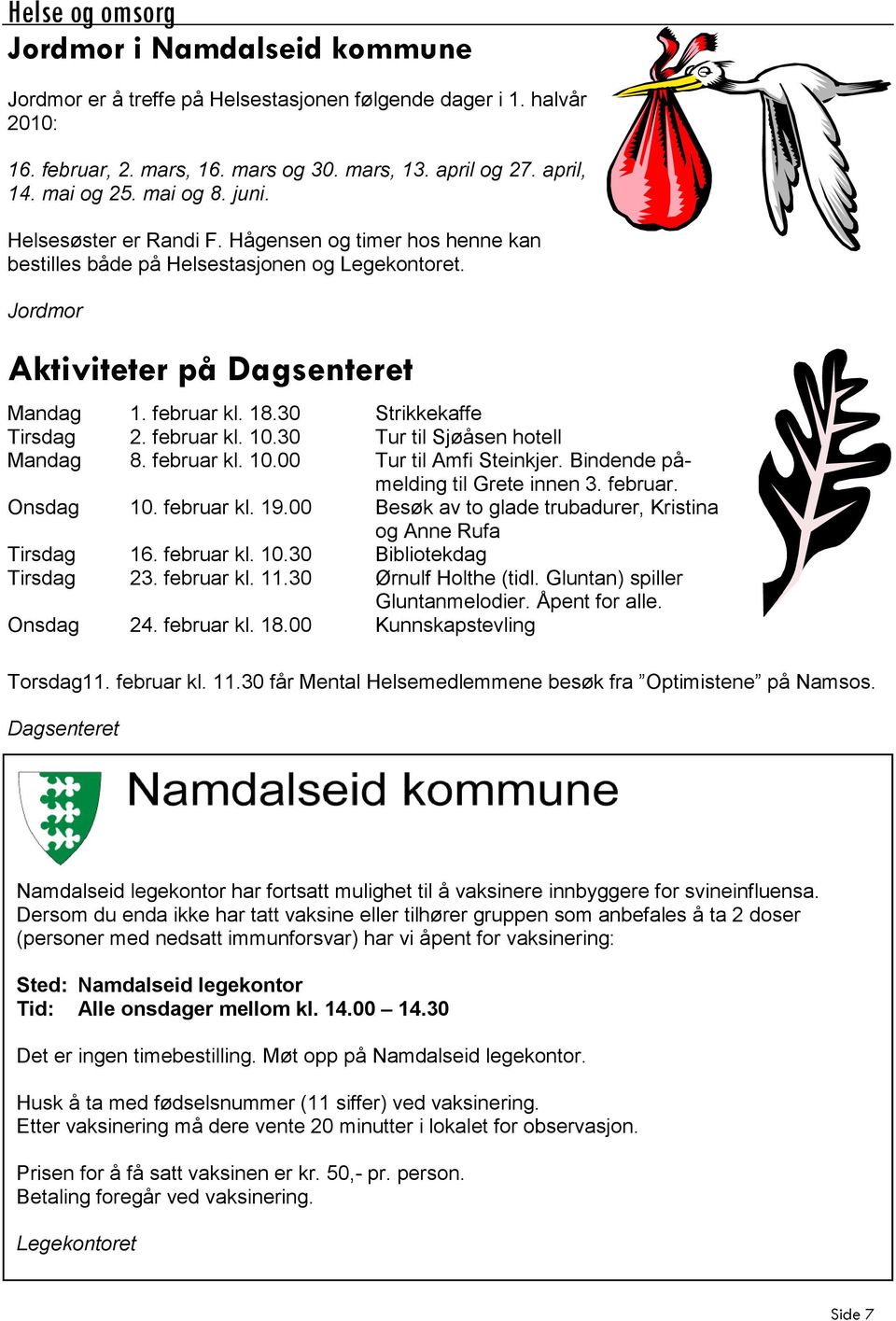 30 Strikkekaffe Tirsdag 2. februar kl. 10.30 Tur til Sjøåsen hotell Mandag 8. februar kl. 10.00 Tur til Amfi Steinkjer. Bindende påmelding til Grete innen 3. februar. Onsdag 10. februar kl. 19.