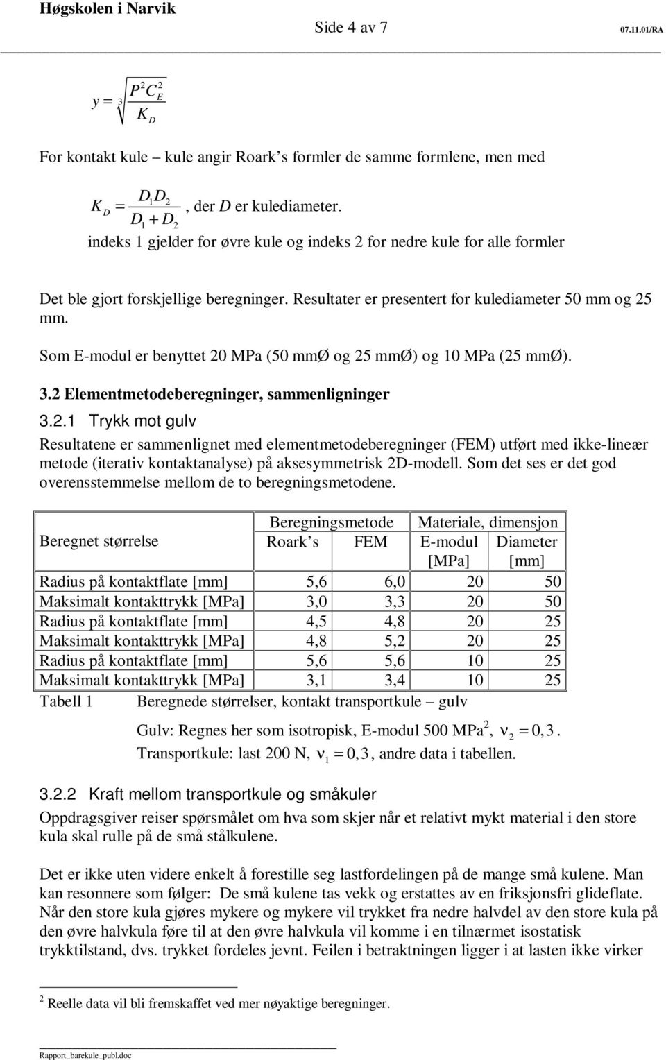 Som E-modul er benyttet 0 MPa (50 mmø og 5 mmø) og 10 MPa (5 mmø). 3. Elementmetodeberegninger, sammenligninger 3.