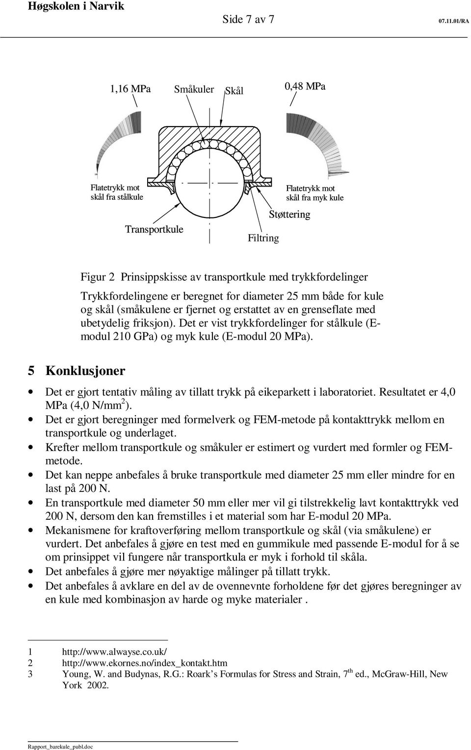 Det er vist trykkfordelinger for stålkule (Emodul 10 GPa) og myk kule (E-modul 0 MPa). Det er gjort tentativ måling av tillatt trykk på eikeparkett i laboratoriet. Resultatet er 4,0 MPa (4,0 N/mm ).