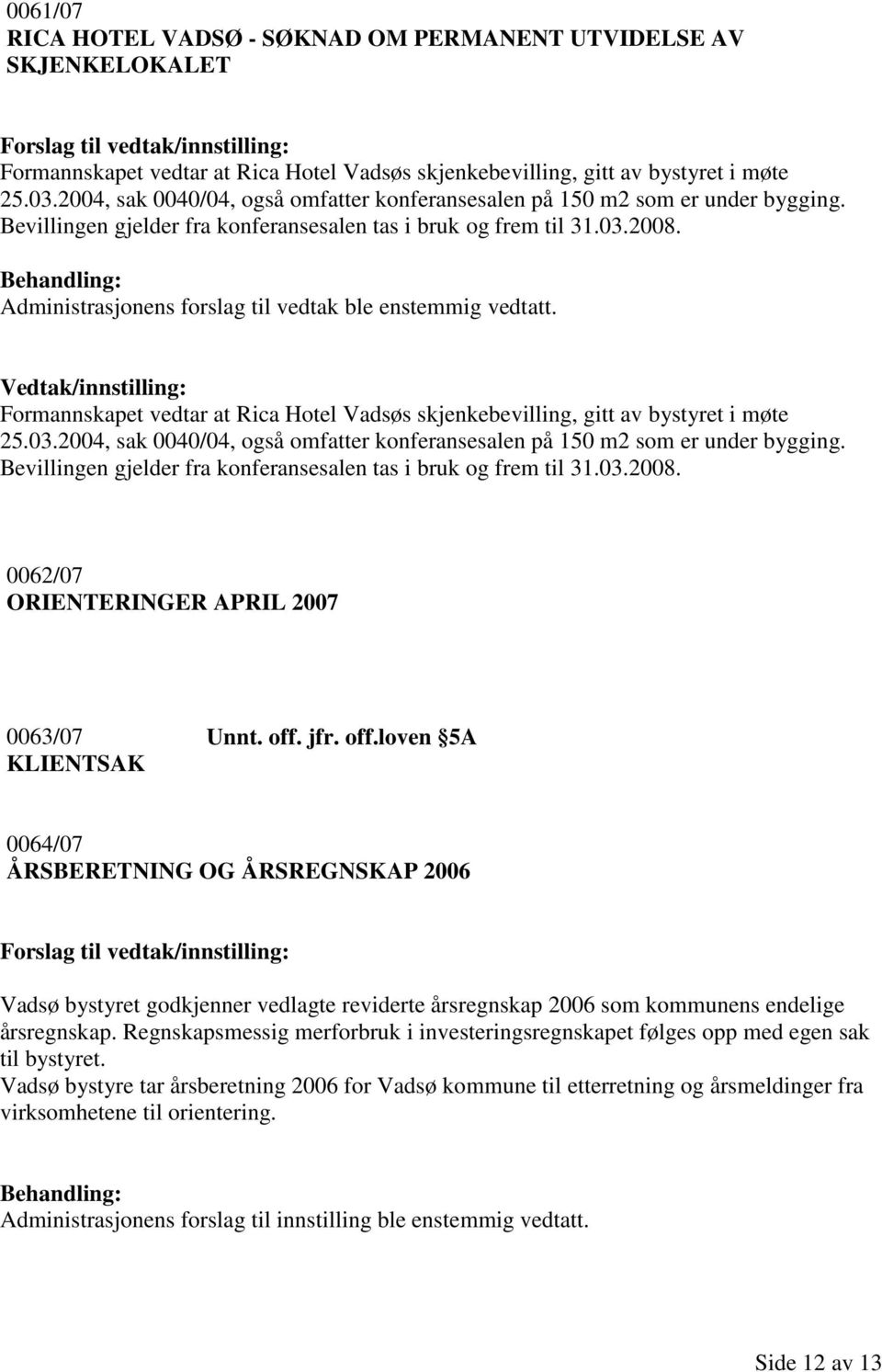 Administrasjonens forslag til vedtak ble enstemmig vedtatt. Formannskapet vedtar at Rica Hotel Vadsøs skjenkebevilling, gitt av bystyret i møte 25.03. 0062/07 ORIENTERINGER APRIL 2007 0063/07 Unnt.