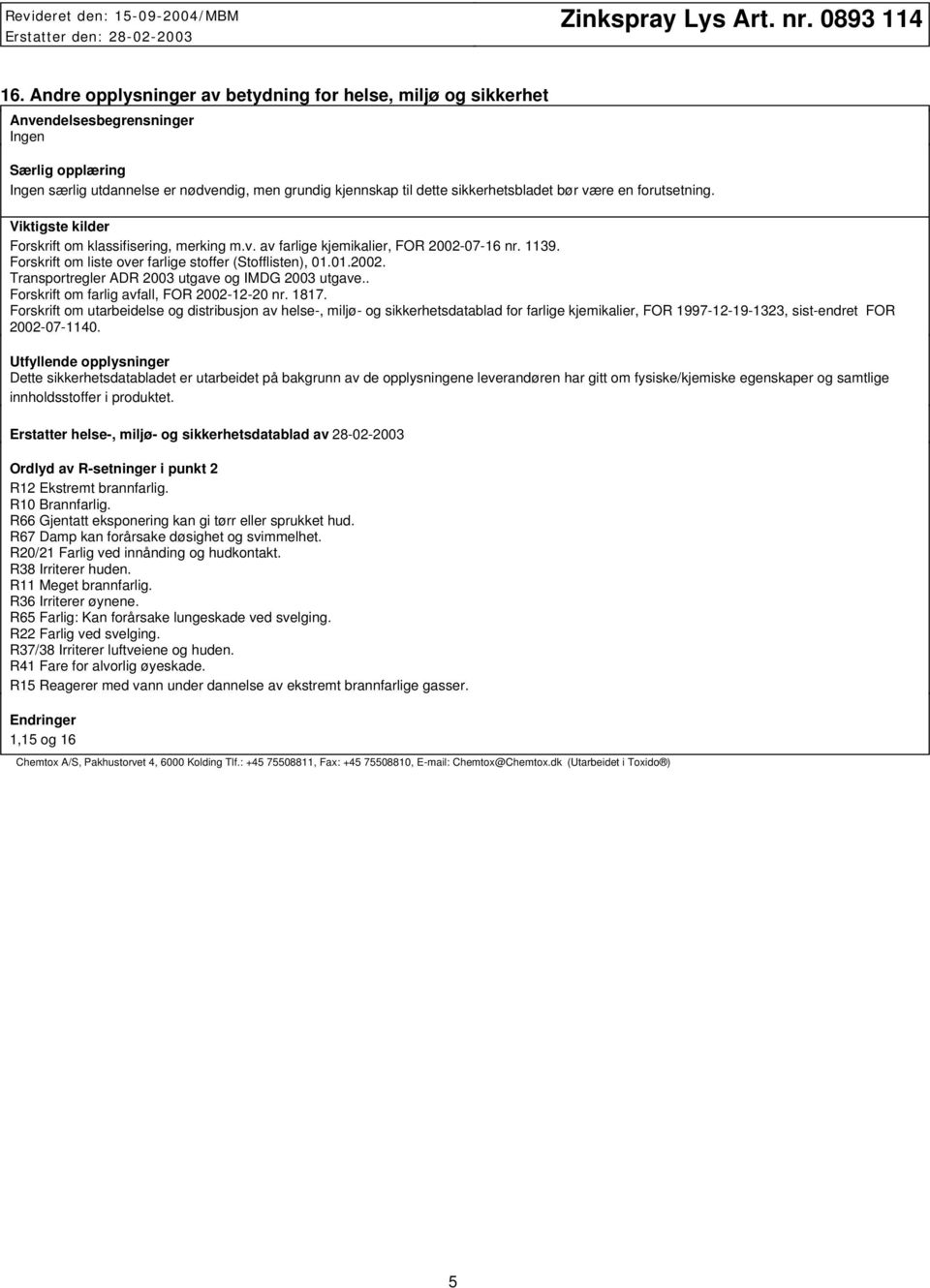 Forskrift om liste over farlige stoffer (Stofflisten), 01.01.2002. Transportregler ADR 2003 utgave og IMDG 2003 utgave.. Forskrift om farlig avfall, FOR 20021220 nr. 1817.