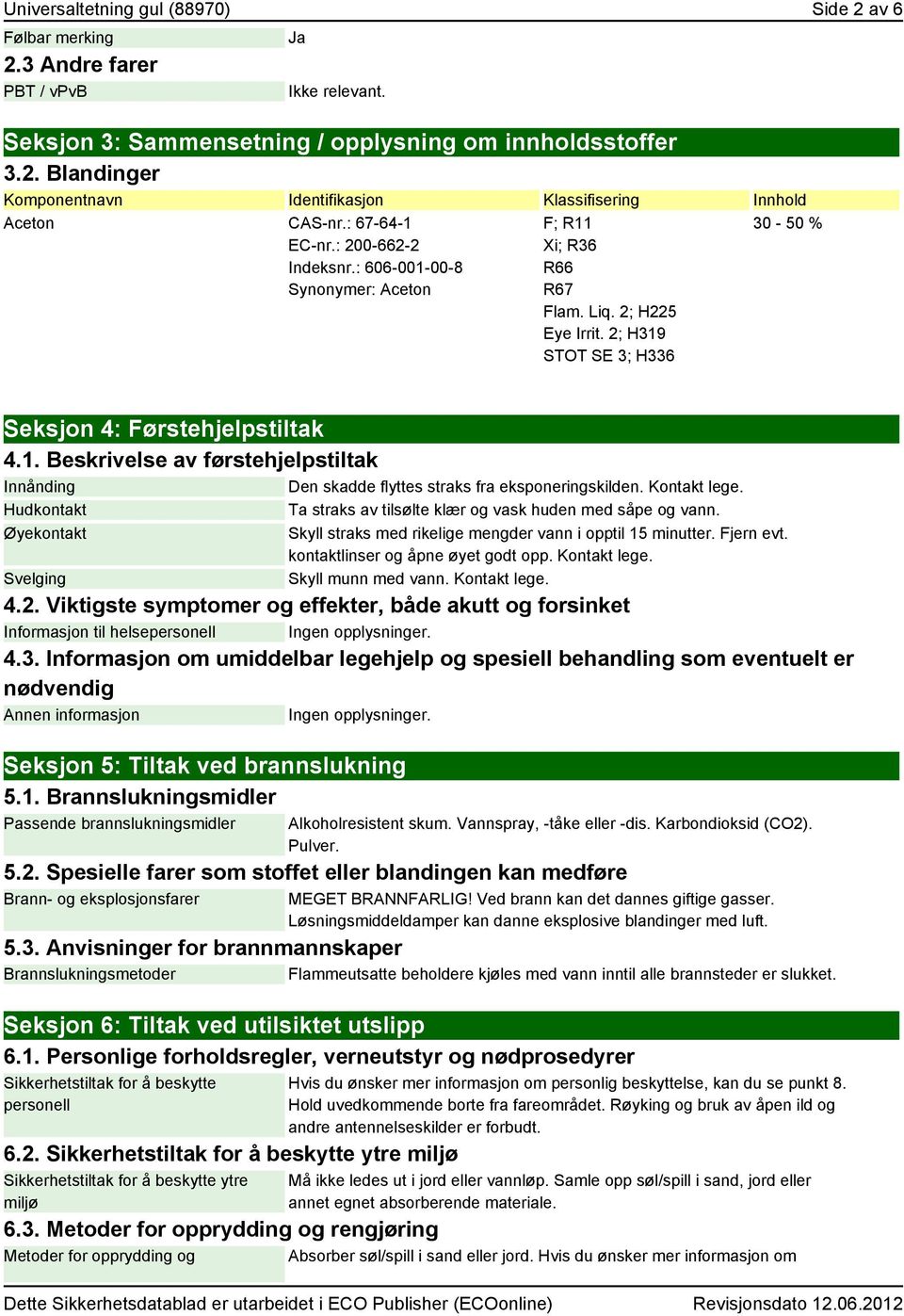 Kontakt lege. Hudkontakt Ta straks av tilsølte klær og vask huden med såpe og vann. Øyekontakt Svelging Skyll straks med rikelige mengder vann i opptil 15 minutter. Fjern evt.