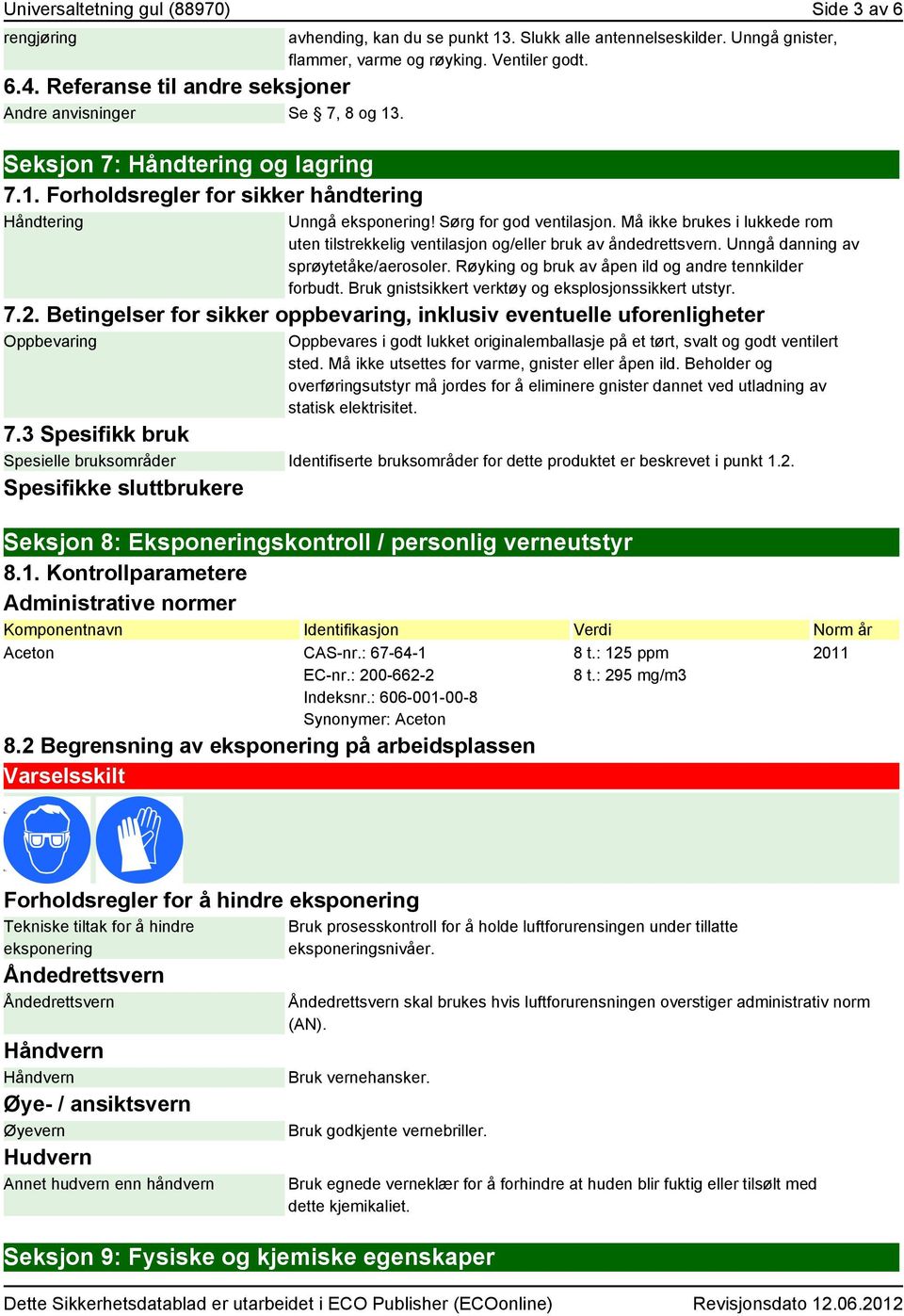 Må ikke brukes i lukkede rom uten tilstrekkelig ventilasjon og/eller bruk av åndedrettsvern. Unngå danning av sprøytetåke/aerosoler. Røyking og bruk av åpen ild og andre tennkilder forbudt.