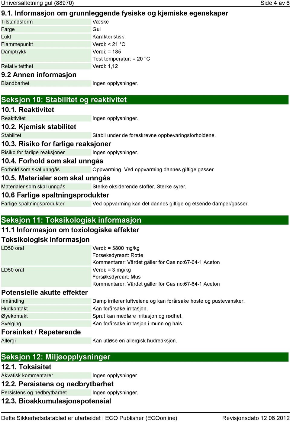 Verdi: 1,12 9.2 Annen informasjon Blandbarhet Seksjon 10: Stabilitet og reaktivitet 10.1. Reaktivitet Reaktivitet 10.2. Kjemisk stabilitet Stabilitet Stabil under de foreskrevne oppbevaringsforholdene.