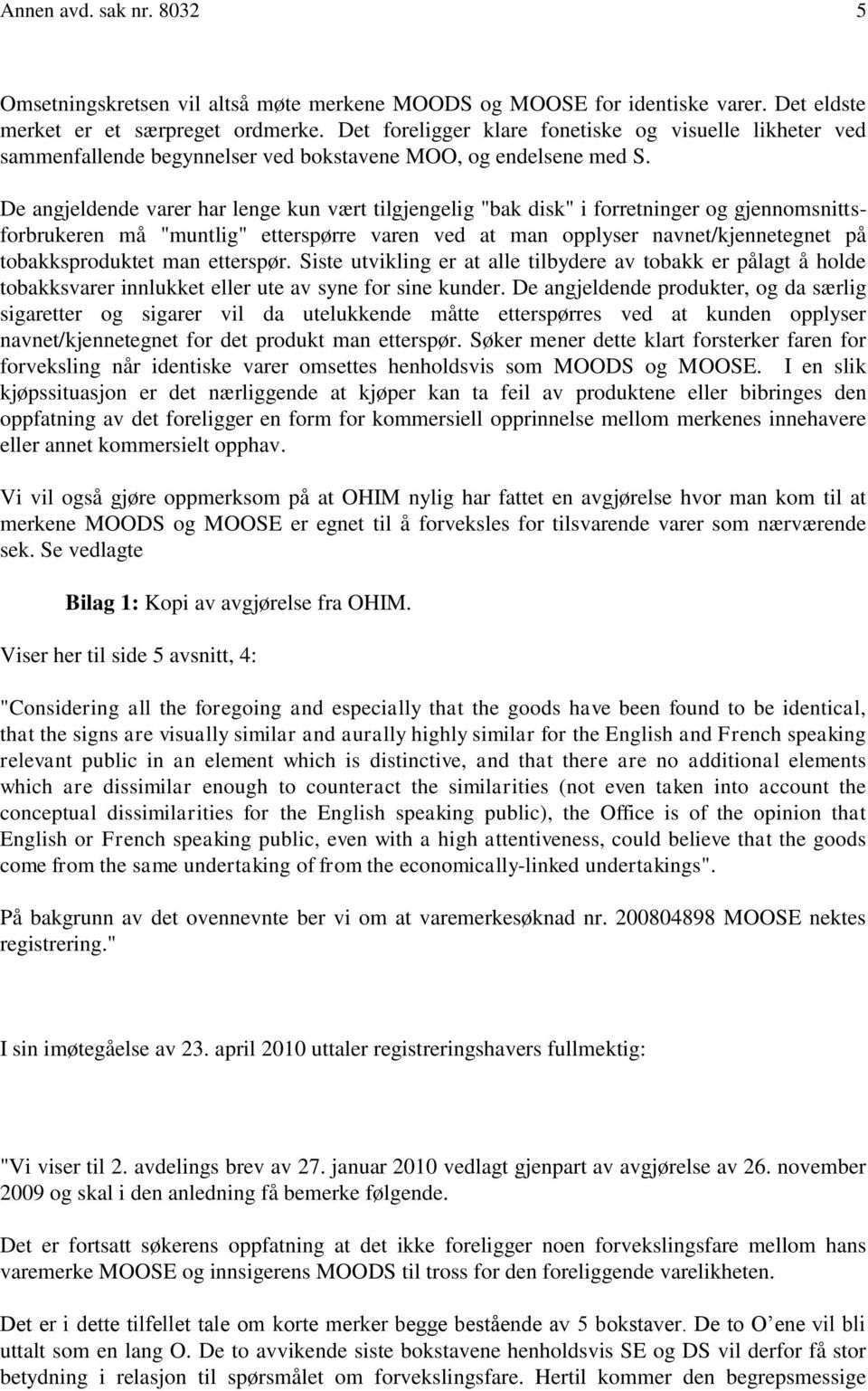 De angjeldende varer har lenge kun vært tilgjengelig "bak disk" i forretninger og gjennomsnittsforbrukeren må "muntlig" etterspørre varen ved at man opplyser navnet/kjennetegnet på tobakksproduktet