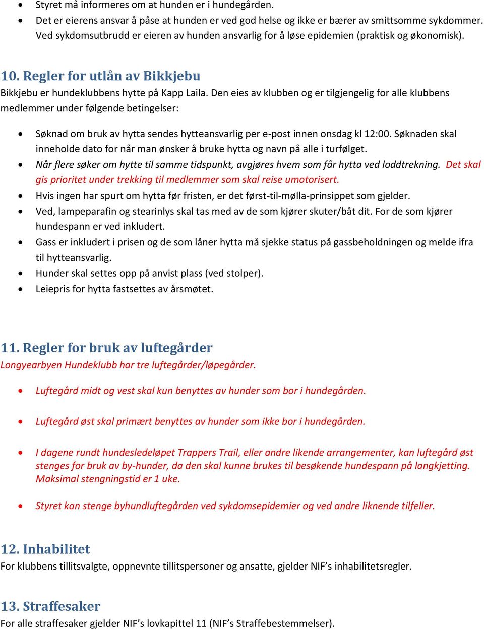 Den eies av klubben og er tilgjengelig for alle klubbens medlemmer under følgende betingelser: Søknad om bruk av hytta sendes hytteansvarlig per e-post innen onsdag kl 12:00.