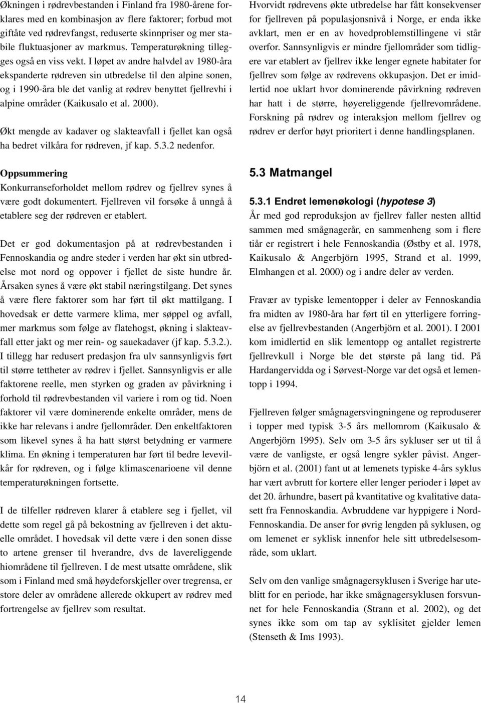 I løpet av andre halvdel av 1980-åra ekspanderte rødreven sin utbredelse til den alpine sonen, og i 1990-åra ble det vanlig at rødrev benyttet fjellrevhi i alpine områder (Kaikusalo et al. 2000).