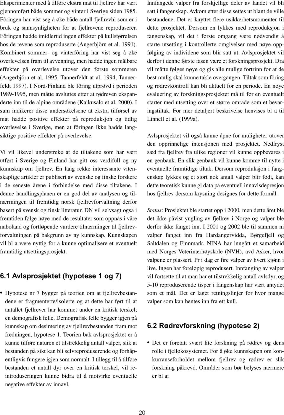 Fôringen hadde imidlertid ingen effekter på kullstørrelsen hos de revene som reproduserte (Angerbjörn et al. 1991).