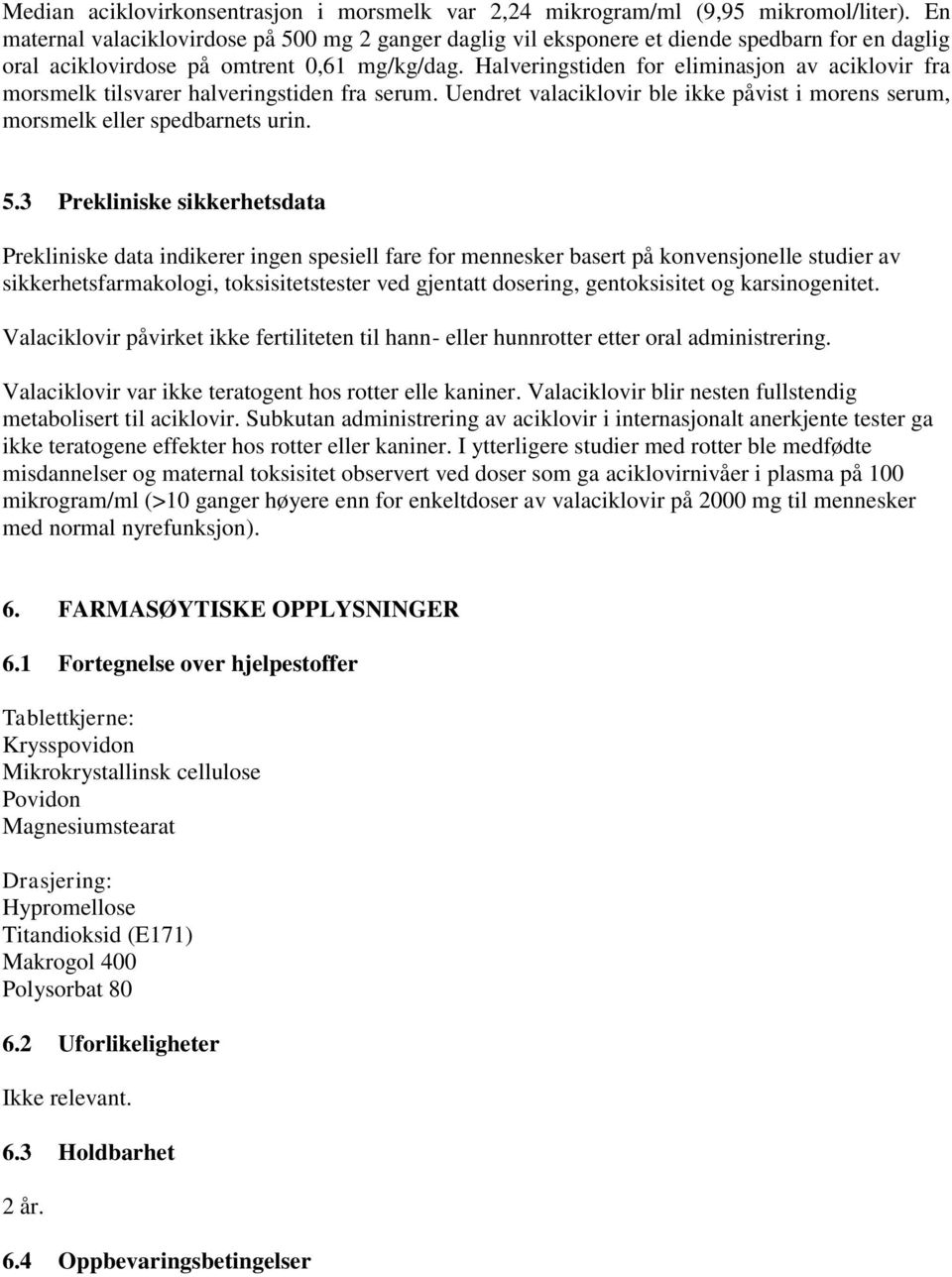 Halveringstiden for eliminasjon av aciklovir fra morsmelk tilsvarer halveringstiden fra serum. Uendret valaciklovir ble ikke påvist i morens serum, morsmelk eller spedbarnets urin. 5.