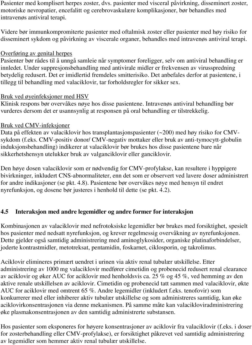 Videre bør immunkompromiterte pasienter med oftalmisk zoster eller pasienter med høy risiko for disseminert sykdom og påvirkning av viscerale organer, behandles med intravenøs antiviral terapi.