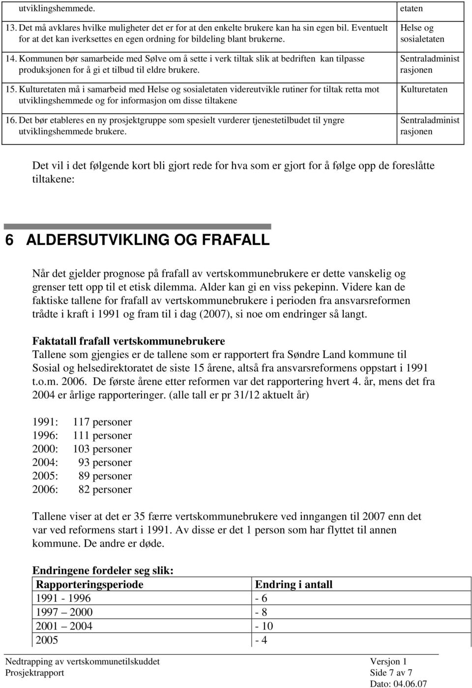 Kulturetaten må i samarbeid med Helse og sosialetaten videreutvikle rutiner for tiltak retta mot utviklingshemmede og for informasjon om disse tiltakene 16.