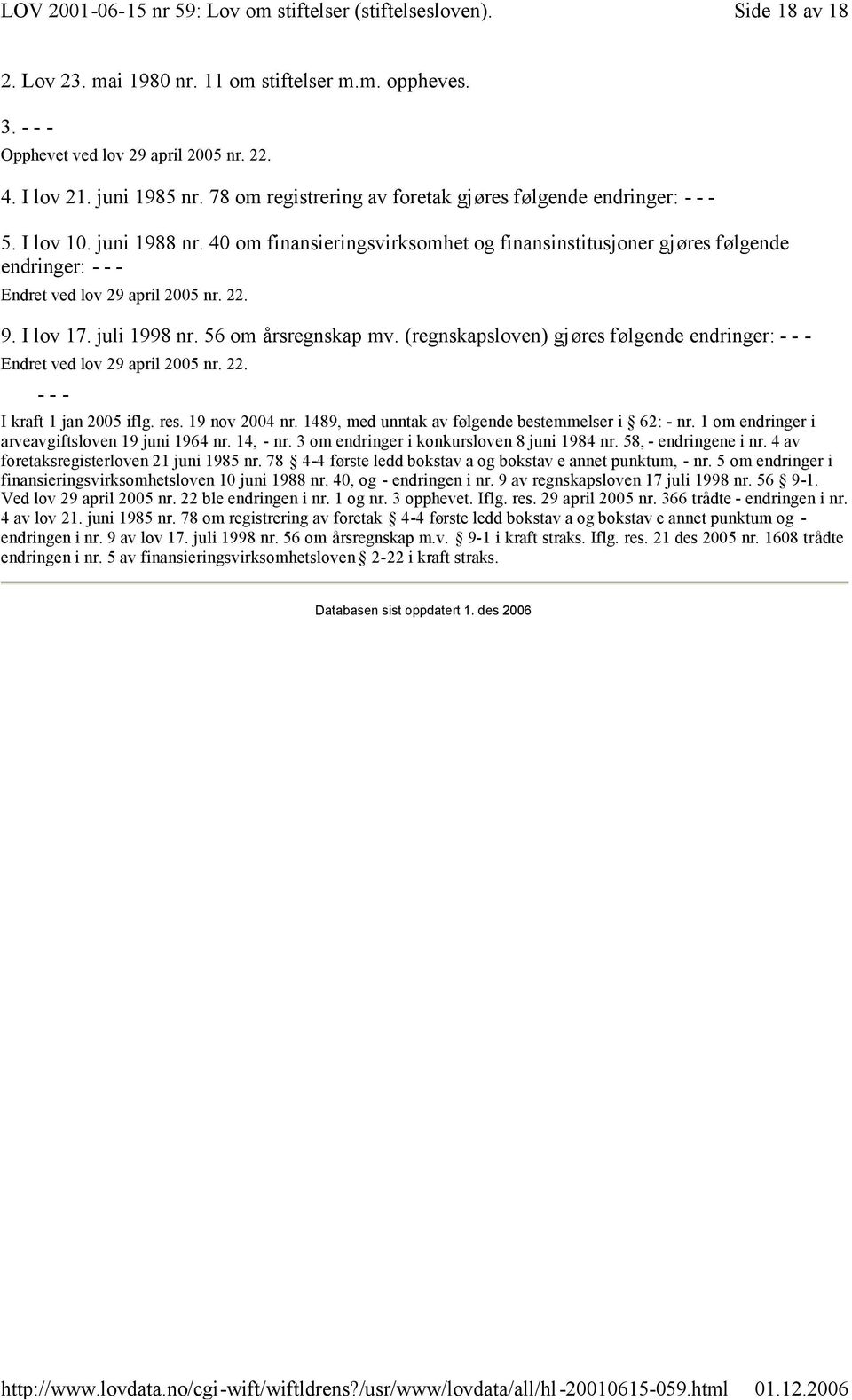 40 om finansieringsvirksomhet og finansinstitusjoner gjøres følgende endringer: - - - Endret ved lov 29 april 2005 nr. 22. 9. I lov 17. juli 1998 nr. 56 om årsregnskap mv.