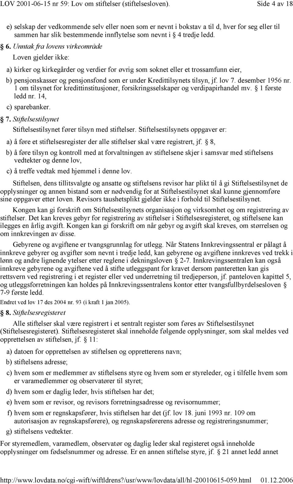 tilsyn, jf. lov 7. desember 1956 nr. 1 om tilsynet for kredittinstitusjoner, forsikringsselskaper og verdipapirhandel mv. 1 første ledd nr. 14, c) sparebanker. 7. Stiftelsestilsynet Stiftelsestilsynet fører tilsyn med stiftelser.