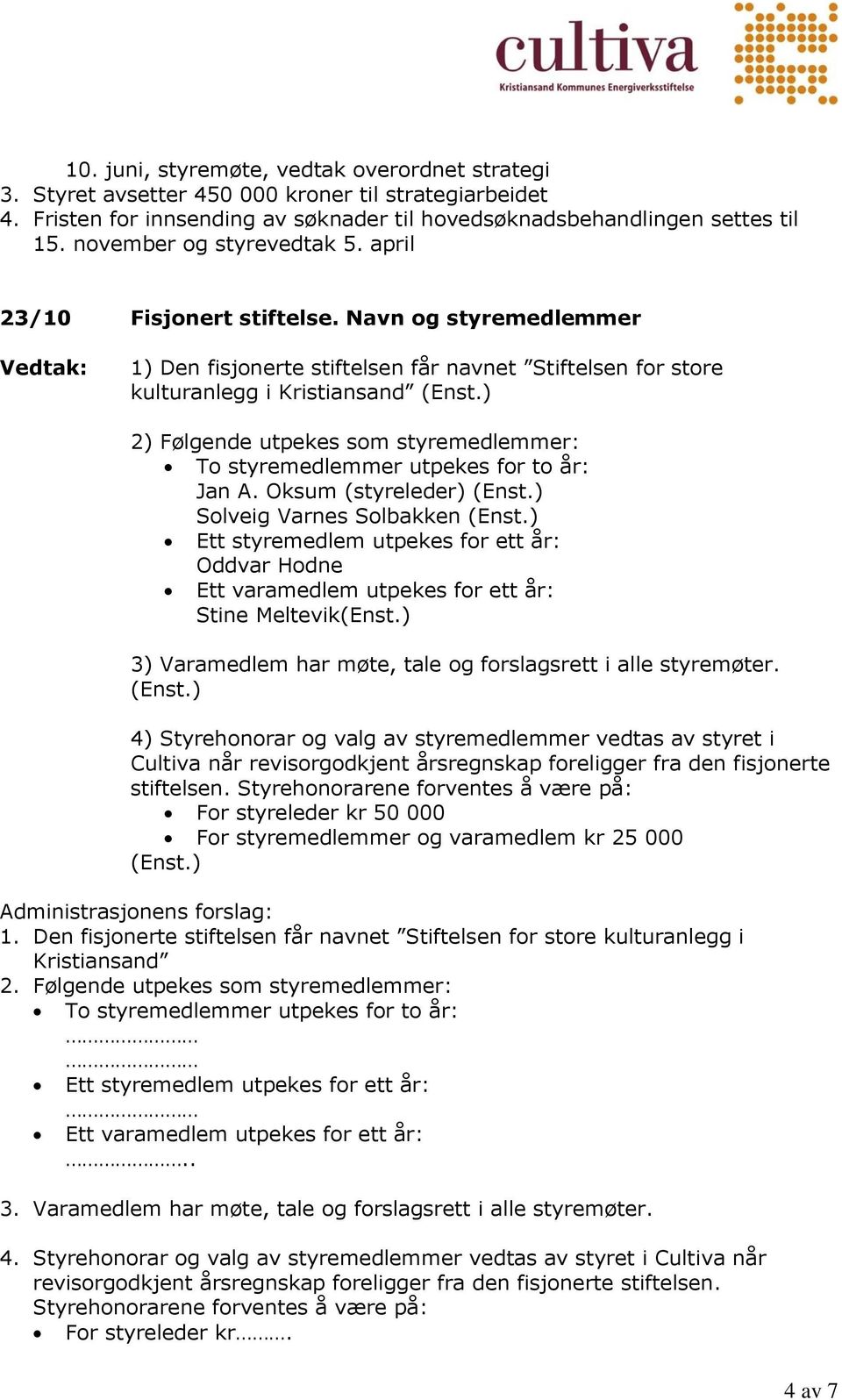 ) 2) Følgende utpekes som styremedlemmer: To styremedlemmer utpekes for to år: Jan A. Oksum (styreleder) (Enst.) Solveig Varnes Solbakken (Enst.