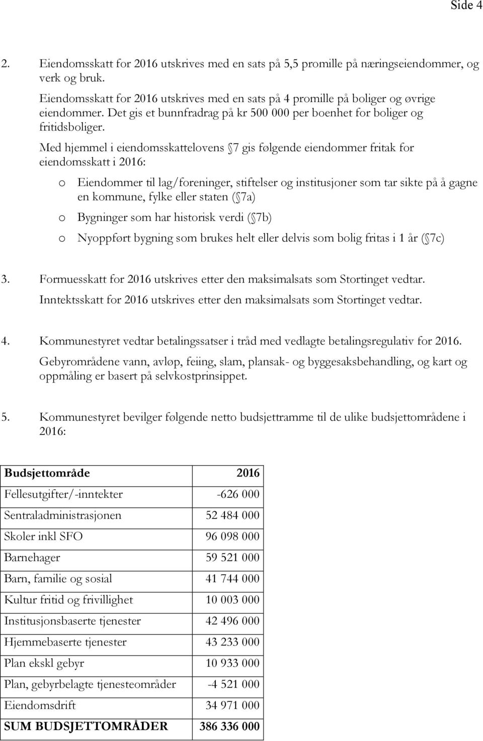 Med hjemmel i eiendomsskattelovens 7 gis følgende eiendommer fritak for eiendomsskatt i 2016: o Eiendommer til lag/foreninger, stiftelser og institusjoner som tar sikte på å gagne en kommune, fylke