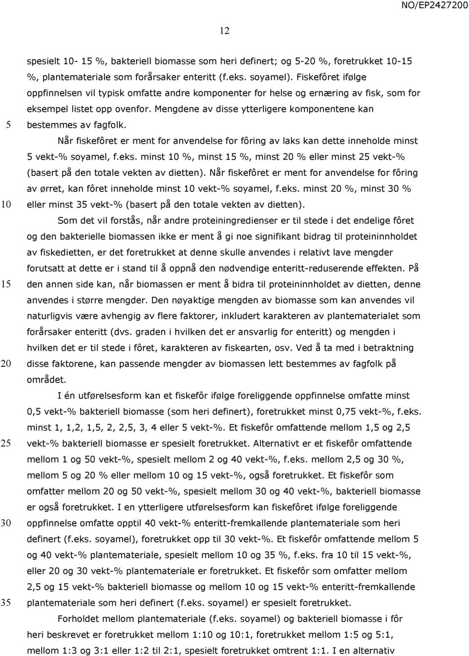 Mengdene av disse ytterligere komponentene kan bestemmes av fagfolk. Når fiskefôret er ment for anvendelse for fôring av laks kan dette inneholde minst vekt-% soyamel, f.eks.