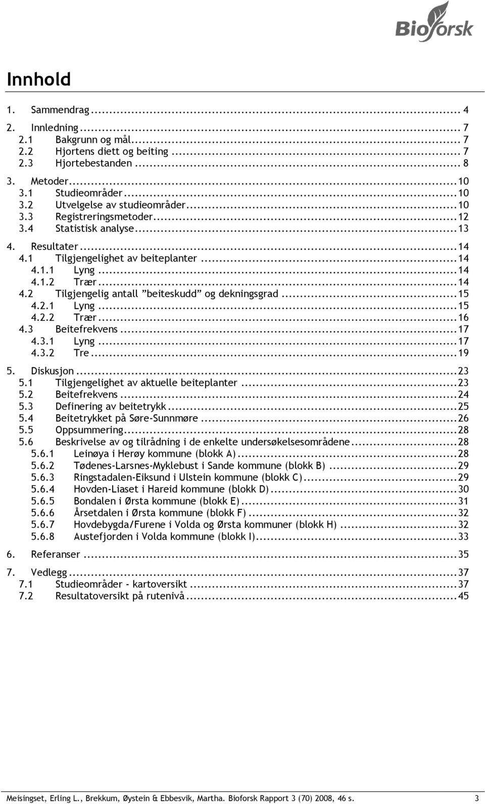 .. 15 4.2.1 Lyng... 15 4.2.2 Trær... 16 4.3 Beitefrekvens... 17 4.3.1 Lyng... 17 4.3.2 Tre... 19 5. Diskusjon... 23 5.1 Tilgjengelighet av aktuelle beiteplanter... 23 5.2 Beitefrekvens... 24 5.