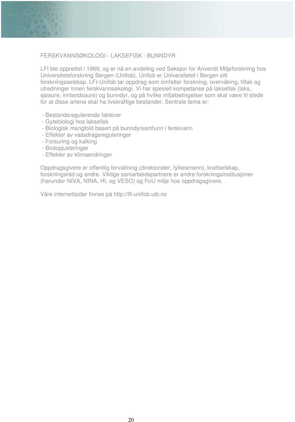 Vi har spesiell kompetanse på laksefisk (laks, sjøaure, innlandsaure) og bunndyr, og på hvilke miljøbetingelser som skal være til stede for at disse artene skal ha livskraftige bestander.