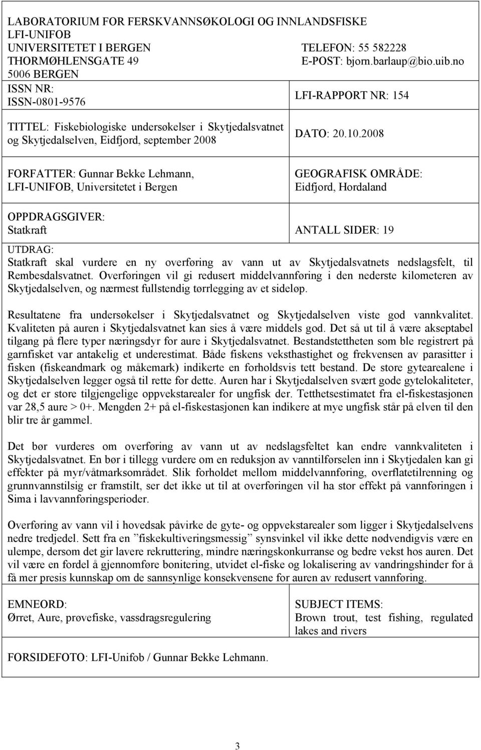 2008 FORFATTER: Gunnar Bekke Lehmann, LFI-UNIFOB, Universitetet i Bergen GEOGRAFISK OMRÅDE: Eidfjord, Hordaland OPPDRAGSGIVER: Statkraft ANTALL SIDER: 19 UTDRAG: Statkraft skal vurdere en ny