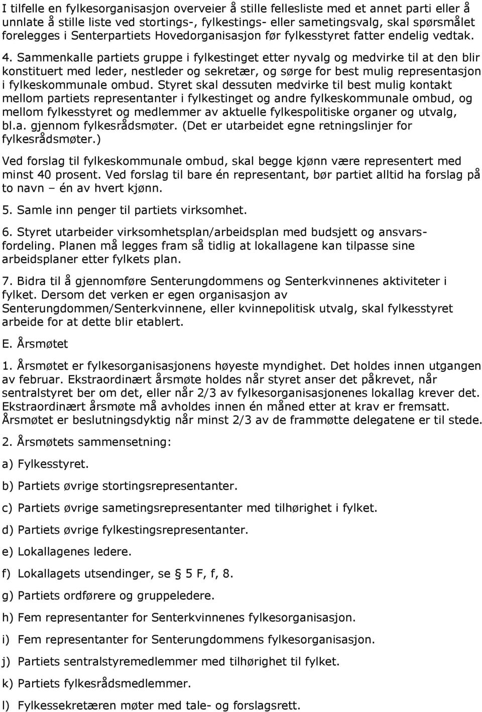 Sammenkalle partiets gruppe i fylkestinget etter nyvalg og medvirke til at den blir konstituert med leder, nestleder og sekretær, og sørge for best mulig representasjon i fylkeskommunale ombud.