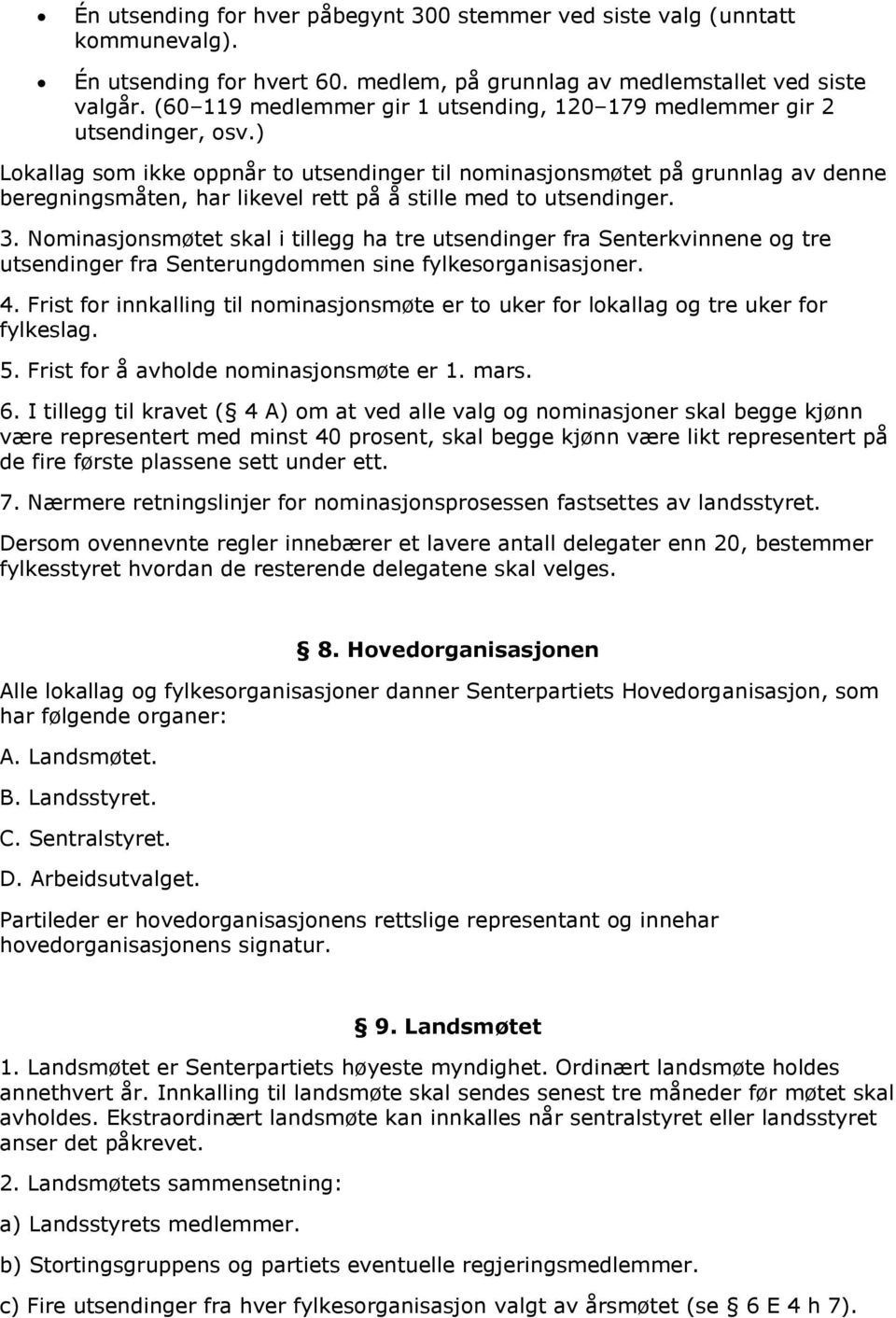 ) Lokallag som ikke oppnår to utsendinger til nominasjonsmøtet på grunnlag av denne beregningsmåten, har likevel rett på å stille med to utsendinger. 3.