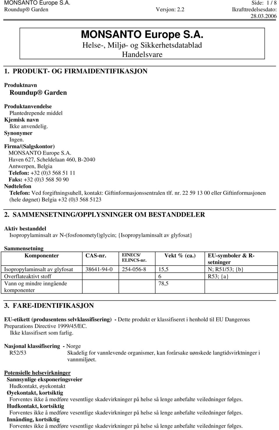 DENTIFIKASJON Produktnavn Roundup Garden Produktanvendelse Plantedrepende middel Kjemisk navn Ikke anvendelig. Synonymer Ingen. Firma/(Salgskontor) MONSANTO Europe S.A. Haven 627, Scheldelaan 460, B-2040 Antwerpen, Belgia Telefon: +32 (0)3 568 51 11 Faks: +32 (0)3 568 50 90 Nødtelefon Telefon: Ved forgiftningsuhell, kontakt: Giftinformasjonssentralen tlf.