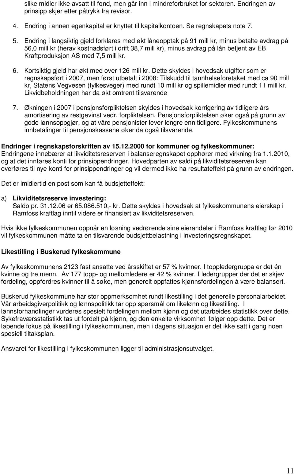 Endring i langsiktig gjeld forklares med økt låneopptak på 91 mill kr, minus betalte avdrag på 56,0 mill kr (herav kostnadsført i drift 38,7 mill kr), minus avdrag på lån betjent av EB